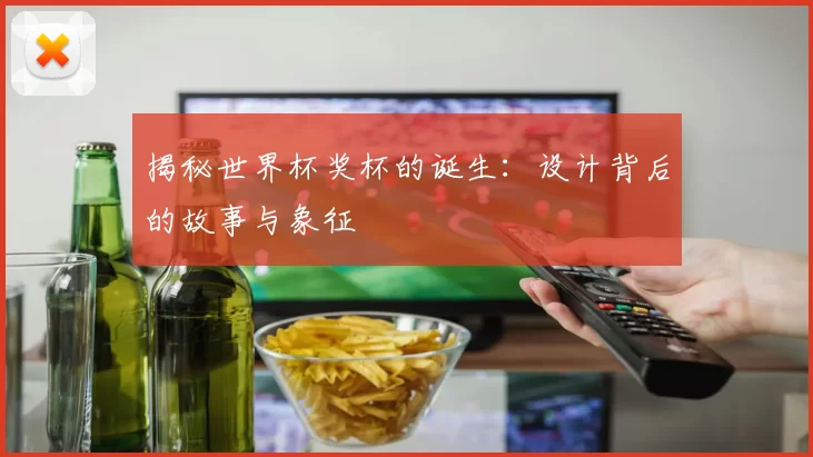 揭秘世界杯奖杯的诞生:设计背后的故事与象征