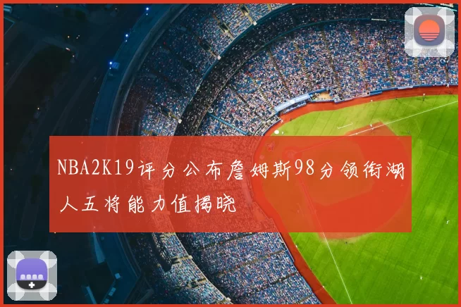 NBA2K19评分公布詹姆斯98分领衔湖人五将能力值揭晓