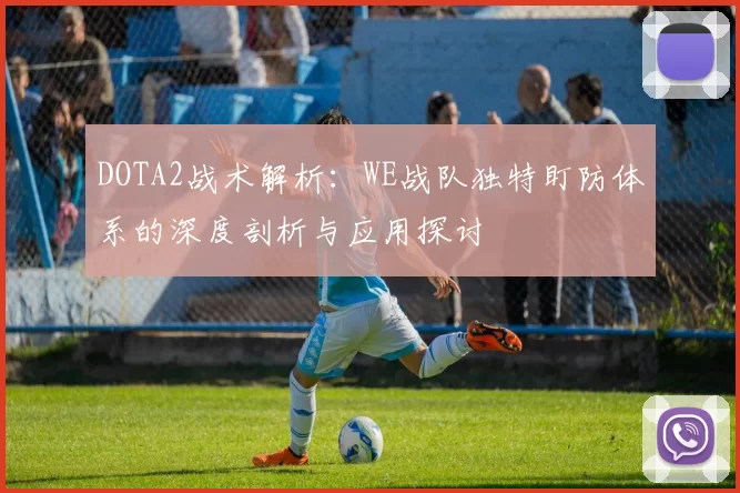 DOTA2战术解析：WE战队独特盯防体系的深度剖析与应用探讨