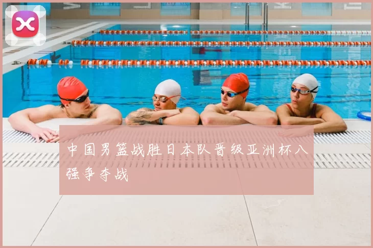 中国男篮战胜日本队晋级亚洲杯八强争夺战