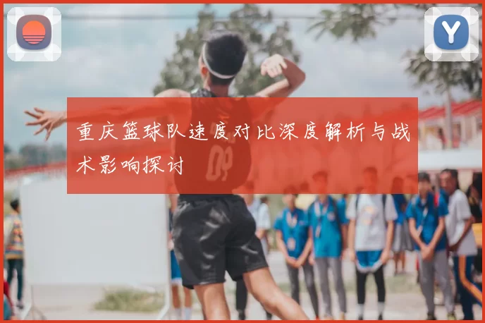 重庆篮球队速度对比深度解析与战术影响探讨
