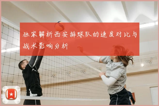 独家解析西安排球队的速度对比与战术影响分析