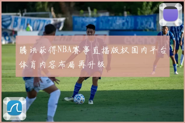 腾讯获得NBA赛事直播版权国内平台体育内容布局再升级