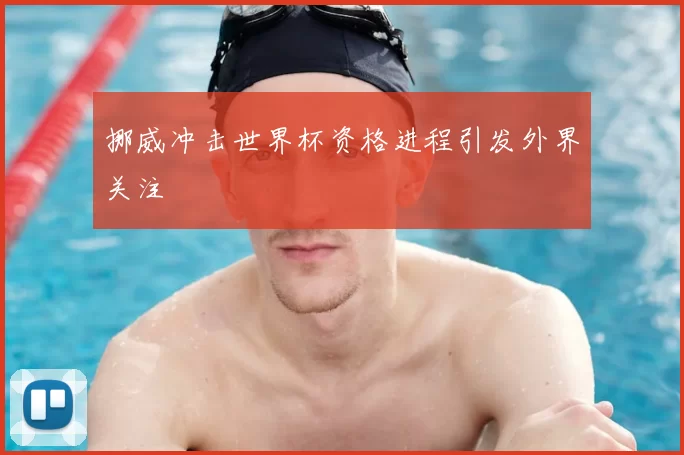 挪威冲击世界杯资格进程引发外界关注