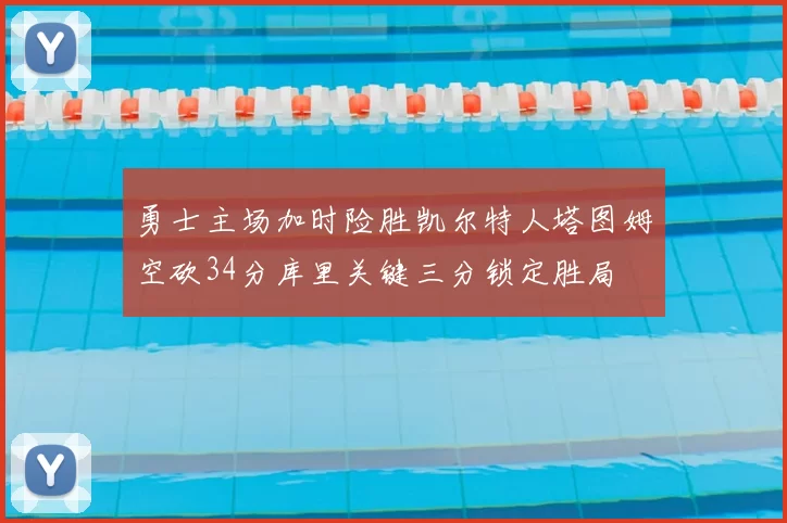 勇士主场加时险胜凯尔特人塔图姆空砍34分库里关键三分锁定胜局