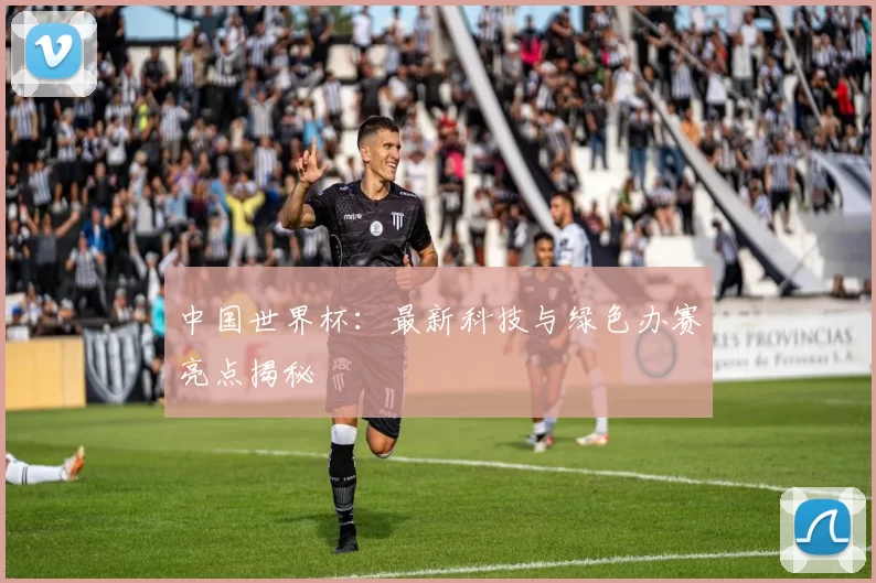 中国世界杯：最新科技与绿色办赛亮点揭秘
