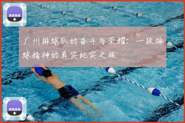 广州排球队的奋斗与荣耀：一段排球精神的真实纪实之旅