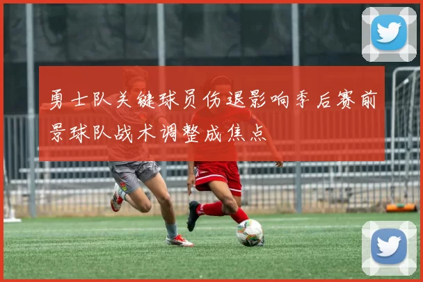 勇士队关键球员伤退影响季后赛前景球队战术调整成焦点