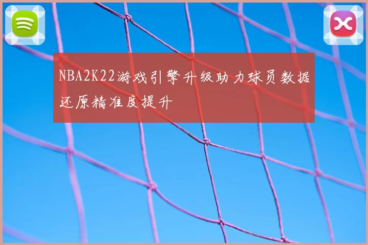 NBA2K22游戏引擎升级助力球员数据还原精准度提升