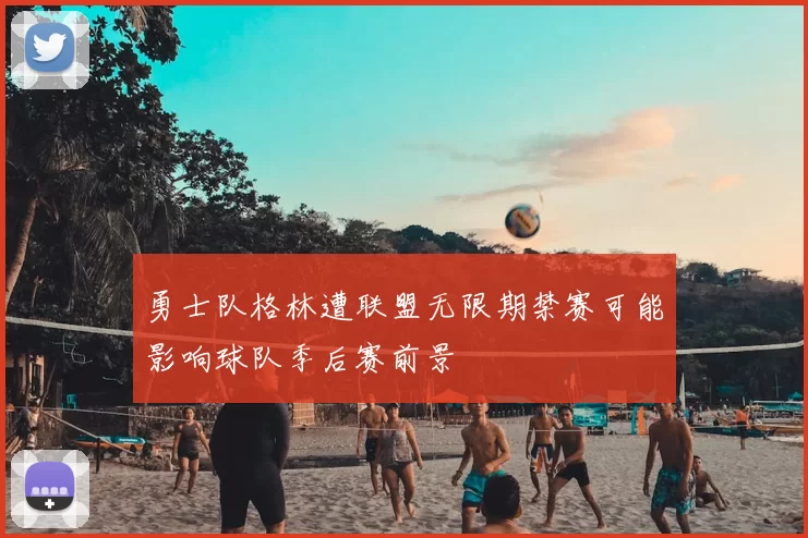 勇士队格林遭联盟无限期禁赛可能影响球队季后赛前景