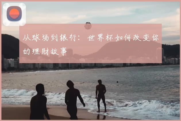 从球场到银行：世界杯如何改变你的理财故事