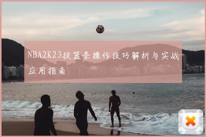 NBA2K23投篮条操作技巧解析与实战应用指南