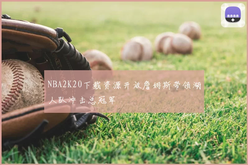 NBA2K20下载资源开放詹姆斯带领湖人队冲击总冠军