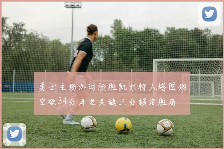勇士主场加时险胜凯尔特人塔图姆空砍34分库里关键三分锁定胜局