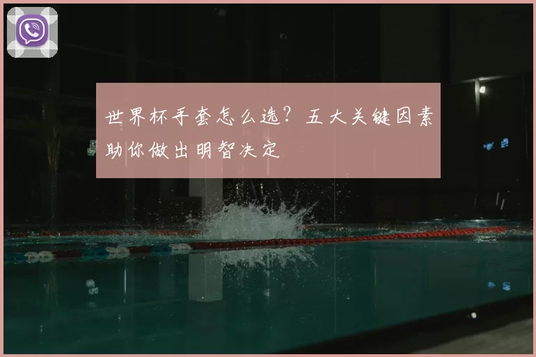 世界杯手套怎么选？五大关键因素助你做出明智决定