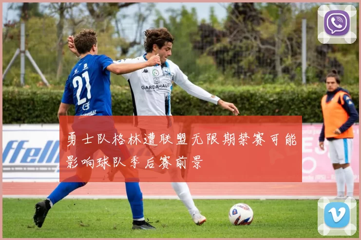 勇士队格林遭联盟无限期禁赛可能影响球队季后赛前景
