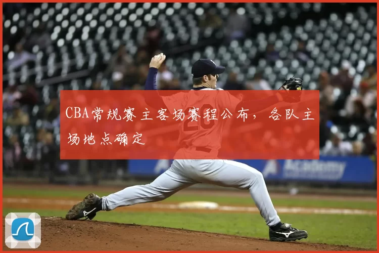 CBA常规赛主客场赛程公布，各队主场地点确定