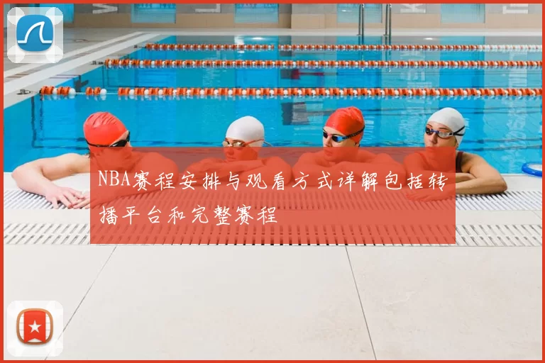 NBA赛程安排与观看方式详解包括转播平台和完整赛程
