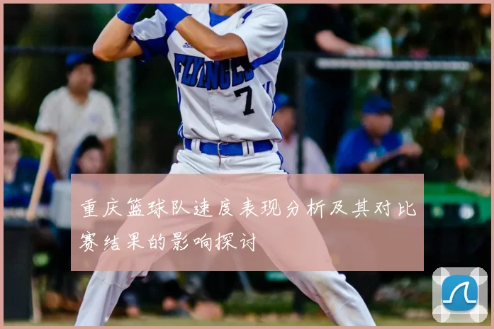 重庆篮球队速度表现分析及其对比赛结果的影响探讨