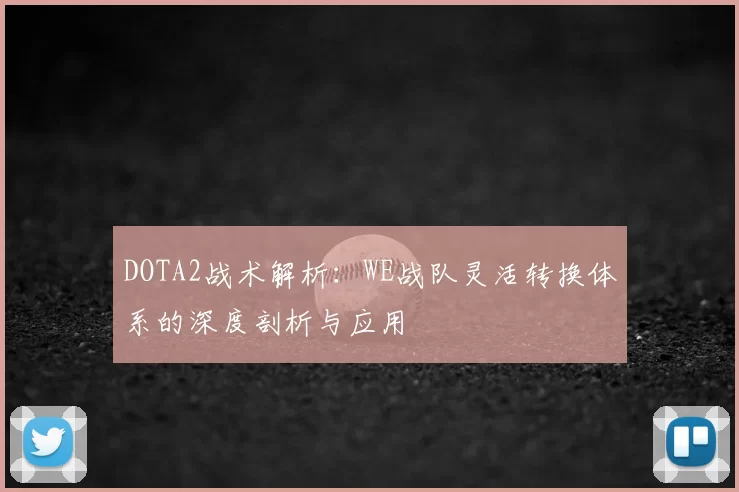 DOTA2战术解析：WE战队灵活转换体系的深度剖析与应用