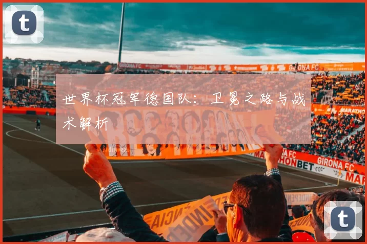 世界杯冠军德国队：卫冕之路与战术解析