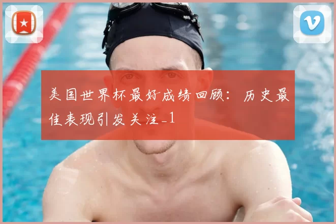 美国世界杯最好成绩回顾:历史最佳表现引发关注_1