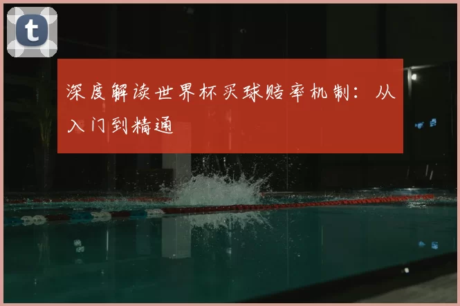 深度解读世界杯买球赔率机制：从入门到精通