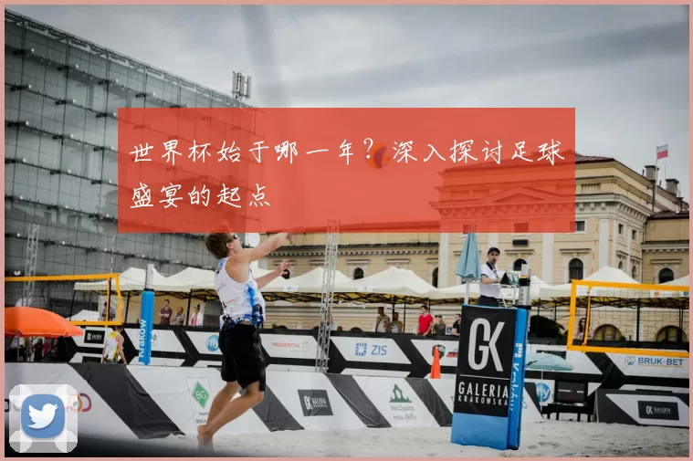 世界杯始于哪一年？深入探讨足球盛宴的起点