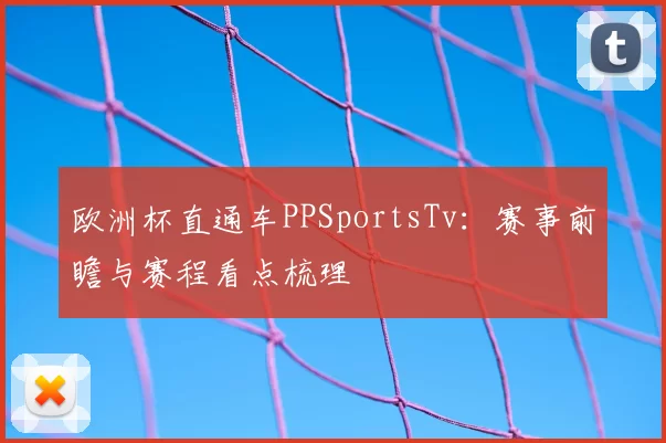 欧洲杯直通车PPSportsTv：赛事前瞻与赛程看点梳理