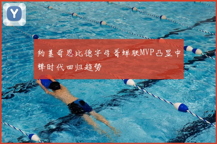 约基奇恩比德字母哥蝉联MVP凸显中锋时代回归趋势