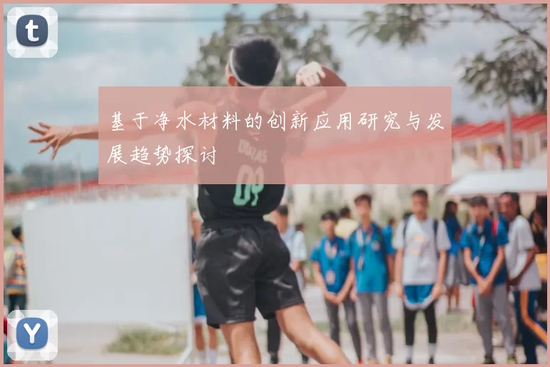 基于净水材料的创新应用研究与发展趋势探讨