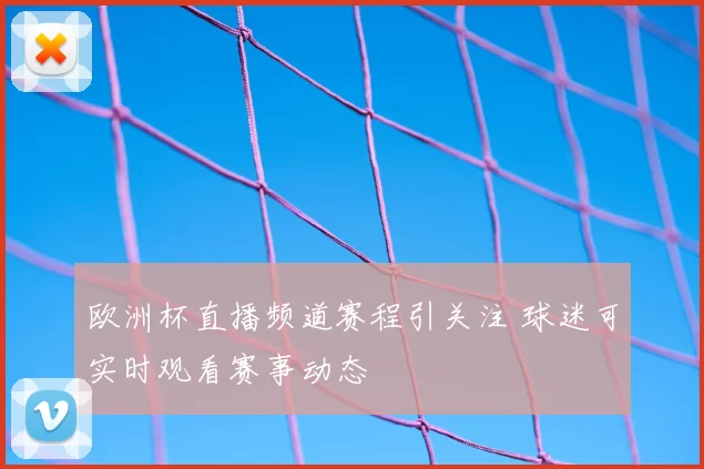 欧洲杯直播频道赛程引关注 球迷可实时观看赛事动态