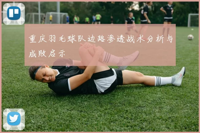 重庆羽毛球队边路渗透战术分析与成败启示