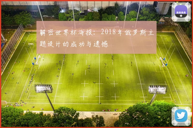 解密世界杯海报：2018年俄罗斯主题设计的成功与遗憾