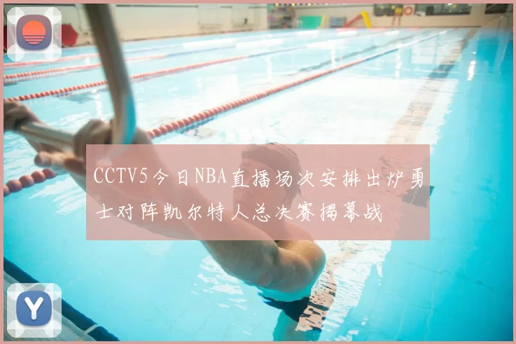 CCTV5今日NBA直播场次安排出炉勇士对阵凯尔特人总决赛揭幕战