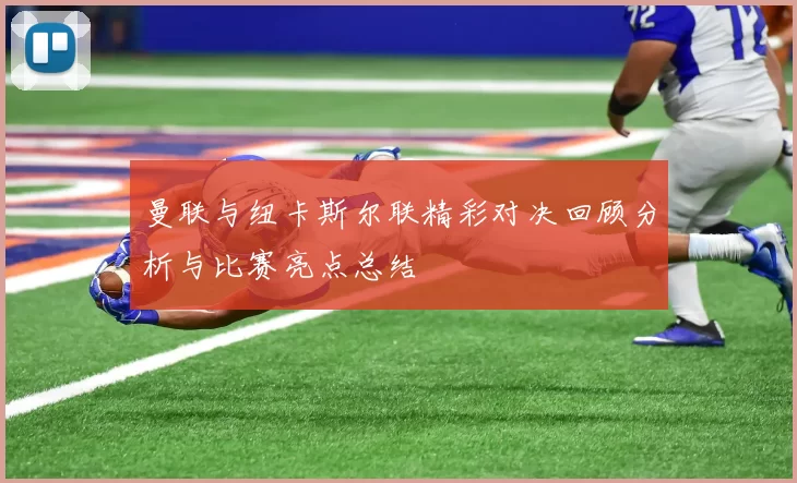 曼联与纽卡斯尔联精彩对决回顾分析与比赛亮点总结
