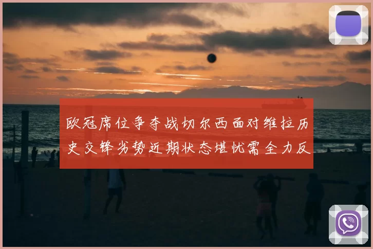 欧冠席位争夺战切尔西面对维拉历史交锋劣势近期状态堪忧需全力反弹