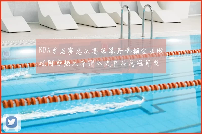NBA季后赛总决赛落幕丹佛掘金击败迈阿密热火夺得队史首座总冠军奖杯