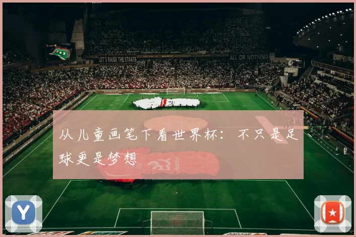 从儿童画笔下看世界杯:不只是足球更是梦想