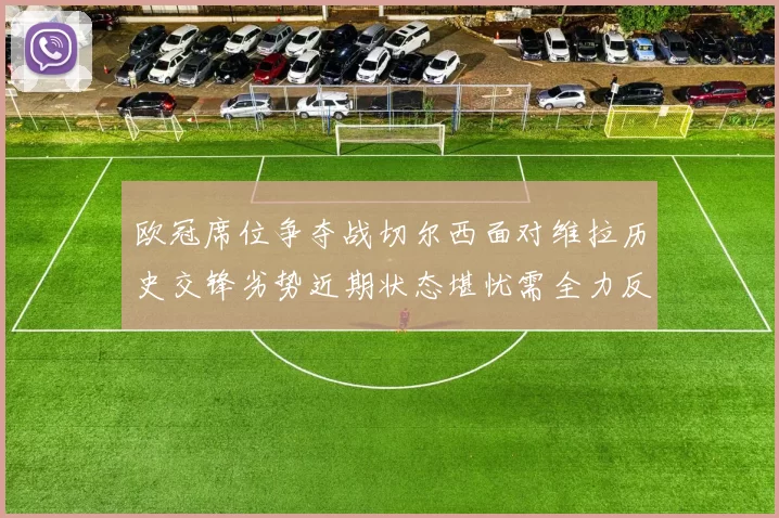 欧冠席位争夺战切尔西面对维拉历史交锋劣势近期状态堪忧需全力反弹