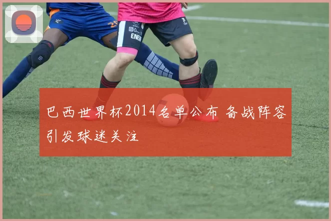 巴西世界杯2014名单公布 备战阵容引发球迷关注