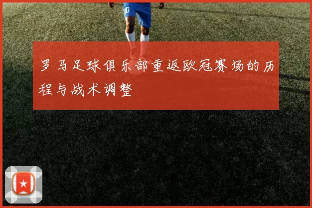 罗马足球俱乐部重返欧冠赛场的历程与战术调整