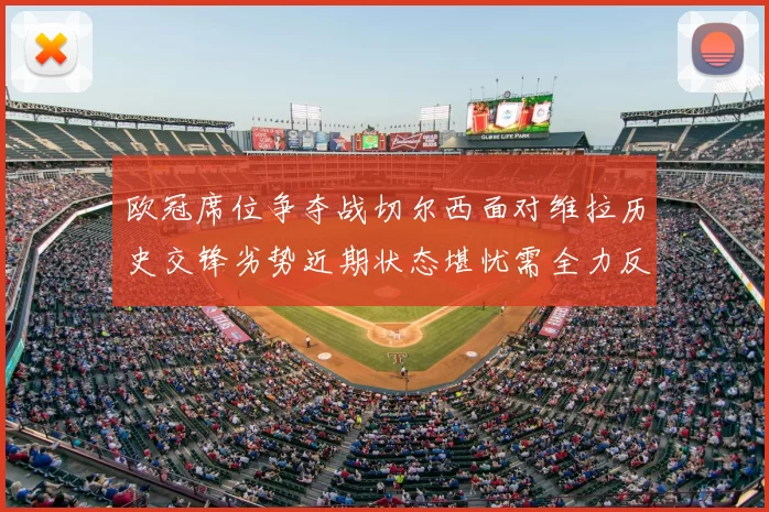 欧冠席位争夺战切尔西面对维拉历史交锋劣势近期状态堪忧需全力反弹