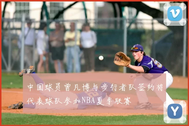中国球员曾凡博与步行者队签约将代表球队参加NBA夏季联赛
