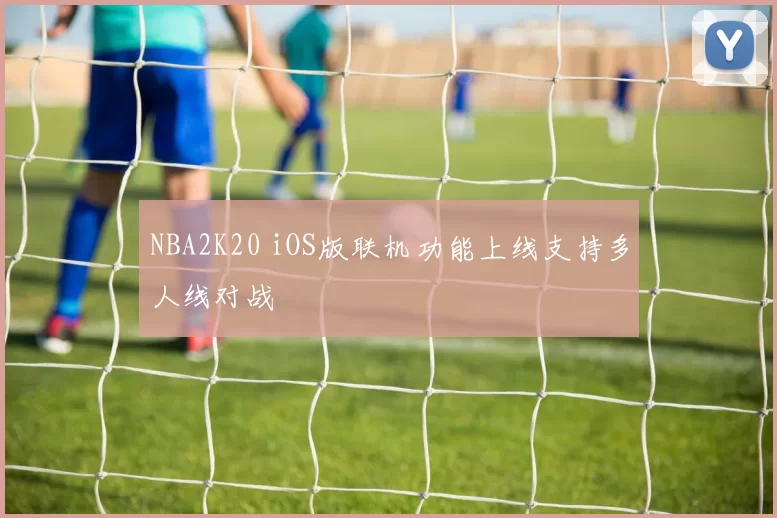 NBA2K20 iOS版联机功能上线支持多人线对战