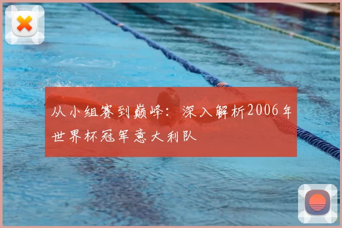从小组赛到巅峰:深入解析2006年世界杯冠军意大利队