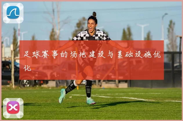 足球赛事的场地建设与基础设施优化