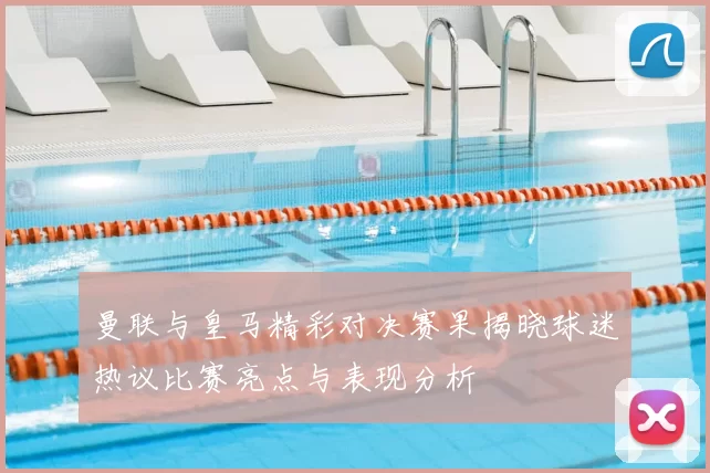 曼联与皇马精彩对决赛果揭晓球迷热议比赛亮点与表现分析
