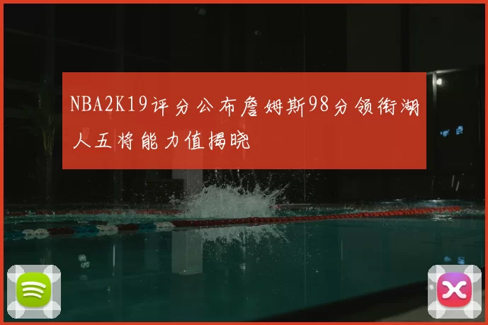 NBA2K19评分公布詹姆斯98分领衔湖人五将能力值揭晓