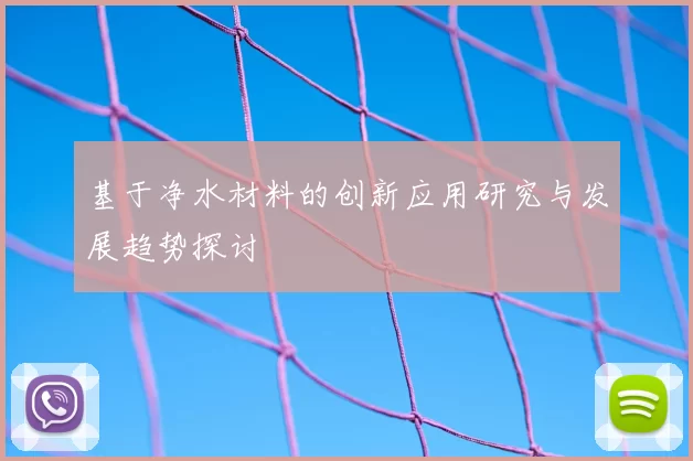 基于净水材料的创新应用研究与发展趋势探讨